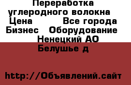 Переработка углеродного волокна › Цена ­ 100 - Все города Бизнес » Оборудование   . Ненецкий АО,Белушье д.